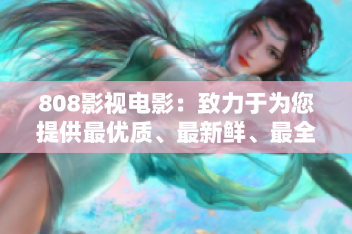 808影視電影：致力于為您提供最優(yōu)質(zhì)、最新鮮、最全面的電影資源