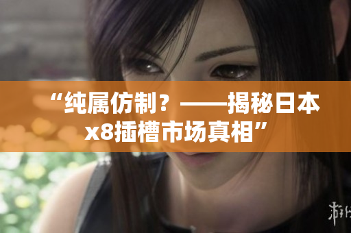 “純屬仿制？——揭秘日本x8插槽市場真相”