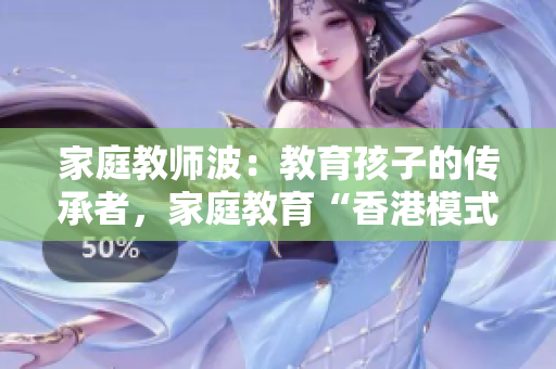 家庭教師波：教育孩子的傳承者，家庭教育“香港模式”的代表