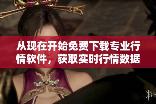 從現(xiàn)在開始免費(fèi)下載專業(yè)行情軟件，獲取實(shí)時(shí)行情數(shù)據(jù)和分析工具