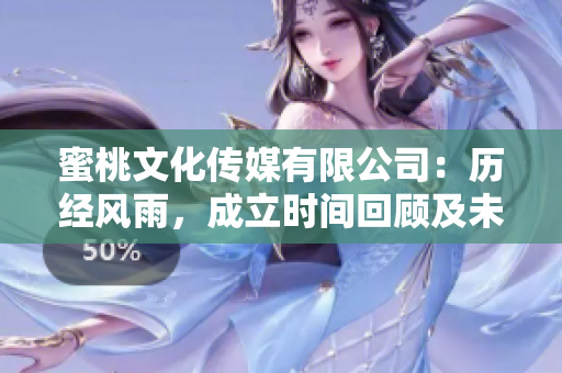 蜜桃文化傳媒有限公司：歷經(jīng)風雨，成立時間回顧及未來展望