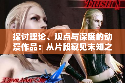探討理論、觀點(diǎn)與深度的動(dòng)漫作品：從片段窺見(jiàn)未知之美