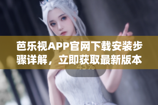 芭樂視APP官網(wǎng)下載安裝步驟詳解，立即獲取最新版本官方下載教程(1)