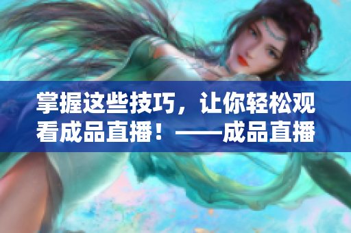 掌握這些技巧，讓你輕松觀看成品直播！——成品直播觀看技巧大全