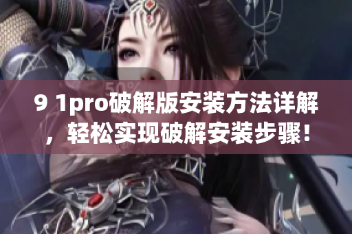 9 1pro破解版安裝方法詳解，輕松實現(xiàn)破解安裝步驟！(1)