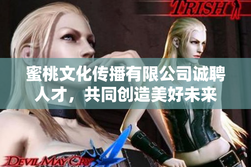 蜜桃文化傳播有限公司誠聘人才，共同創(chuàng)造美好未來