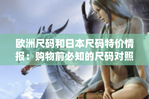 歐洲尺碼和日本尺碼特價(jià)情報(bào)：購物前必知的尺碼對照和特價(jià)攻略(1)