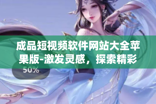 成品短視頻軟件網(wǎng)站大全蘋果版-激發(fā)靈感，探索精彩創(chuàng)作。(1)