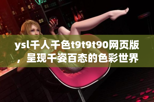 ysl千人千色t9t9t90網(wǎng)頁版，呈現(xiàn)千姿百態(tài)的色彩世界