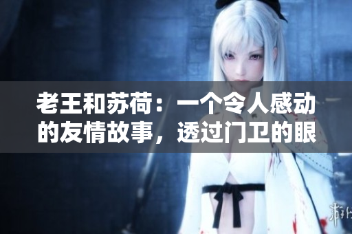 老王和蘇荷：一個令人感動的友情故事，透過門衛(wèi)的眼睛看世界