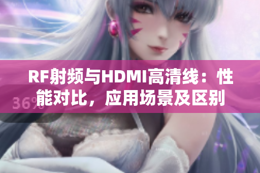 RF射頻與HDMI高清線：性能對(duì)比，應(yīng)用場(chǎng)景及區(qū)別