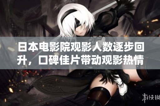 日本電影院觀影人數(shù)逐步回升，口碑佳片帶動(dòng)觀影熱情