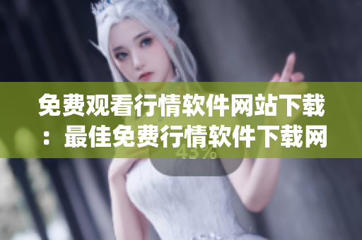 免費(fèi)觀看行情軟件網(wǎng)站下載：最佳免費(fèi)行情軟件下載網(wǎng)站推薦(1)