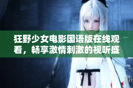 狂野少女電影國語版在線觀看，暢享激情刺激的視聽盛宴