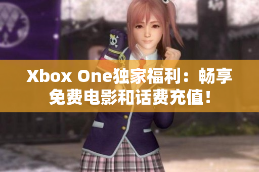 Xbox One獨(dú)家福利：暢享免費(fèi)電影和話費(fèi)充值！