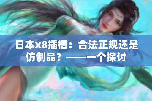 日本x8插槽：合法正規(guī)還是仿制品？——一個探討