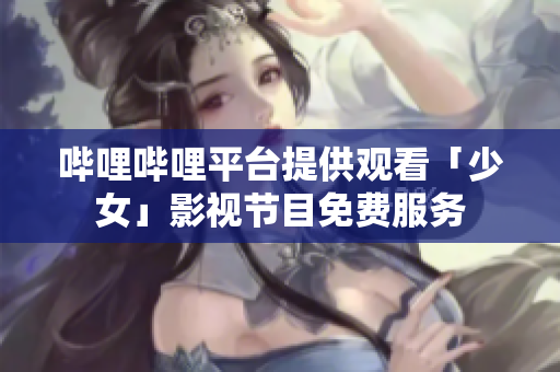 嗶哩嗶哩平臺提供觀看「少女」影視節(jié)目免費服務