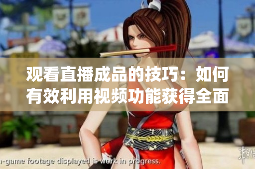 觀看直播成品的技巧：如何有效利用視頻功能獲得全面體驗(yàn)(1)