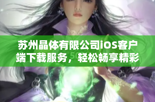 蘇州晶體有限公司iOS客戶端下載服務，輕松暢享精彩體驗