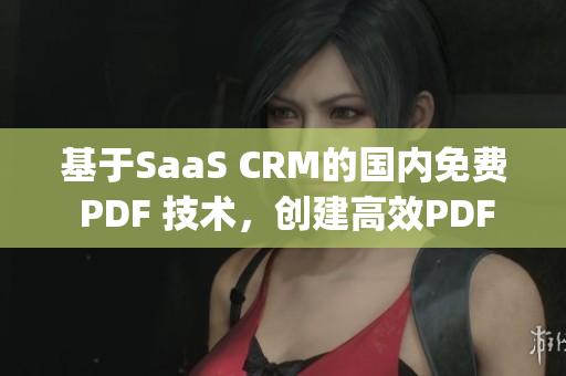 基于SaaS CRM的國內(nèi)免費(fèi) PDF 技術(shù)，創(chuàng)建高效PDF工具(1)
