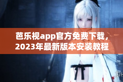 芭樂視app官方免費下載，2023年最新版本安裝教程詳解