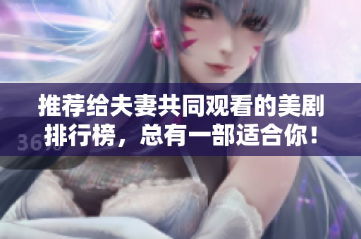 推薦給夫妻共同觀看的美劇排行榜，總有一部適合你！