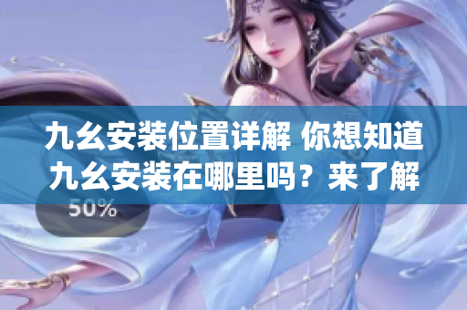 九幺安裝位置詳解 你想知道九幺安裝在哪里嗎？來了解一下吧!(1)