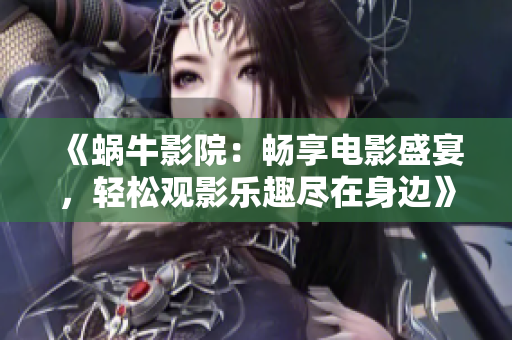《蝸牛影院：暢享電影盛宴，輕松觀影樂趣盡在身邊》