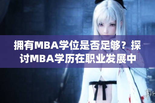 擁有MBA學位是否足夠？探討MBA學歷在職業(yè)發(fā)展中的實際意義(1)