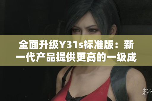 全面升級Y31s標準版：新一代產(chǎn)品提供更高的一級成色