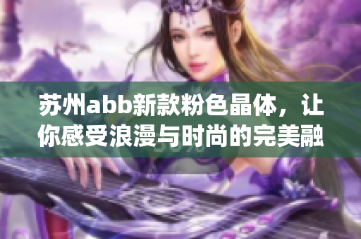蘇州abb新款粉色晶體，讓你感受浪漫與時尚的完美融合(1)