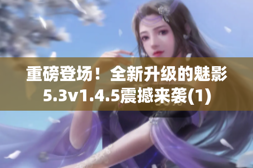 重磅登場(chǎng)！全新升級(jí)的魅影5.3v1.4.5震撼來(lái)襲(1)