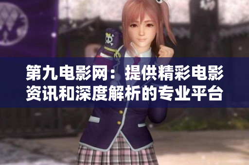 第九電影網(wǎng)：提供精彩電影資訊和深度解析的專業(yè)平臺(tái)