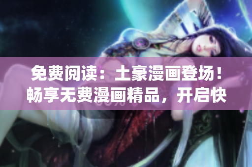 免費閱讀：土豪漫畫登場！暢享無費漫畫精品，開啟快樂漫畫時光(1)