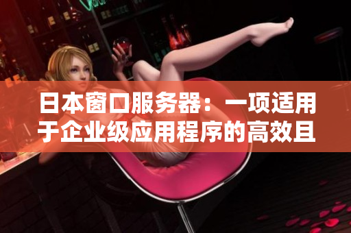 日本窗口服務(wù)器：一項(xiàng)適用于企業(yè)級應(yīng)用程序的高效且可靠的解決方案