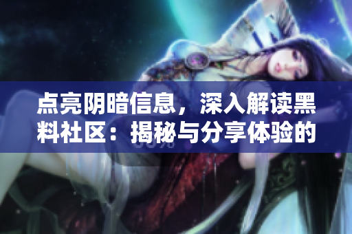 點(diǎn)亮陰暗信息，深入解讀黑料社區(qū)：揭秘與分享體驗(yàn)的交匯平臺(tái)