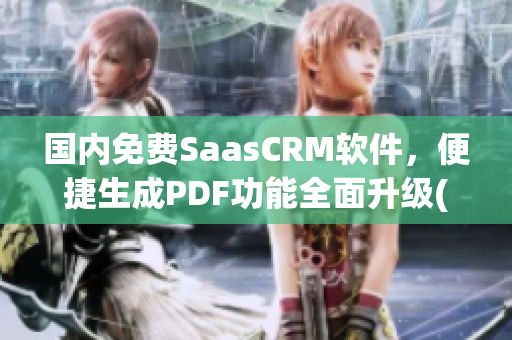 國(guó)內(nèi)免費(fèi)SaasCRM軟件，便捷生成PDF功能全面升級(jí)(1)