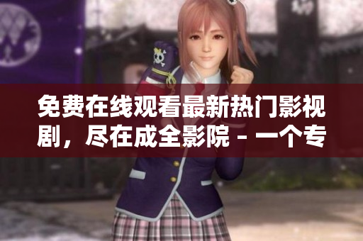 免費(fèi)在線觀看最新熱門影視劇，盡在成全影院 – 一個(gè)專業(yè)編輯的推薦