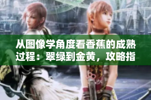 從圖像學(xué)角度看香蕉的成熟過(guò)程：翠綠到金黃，攻略指南
