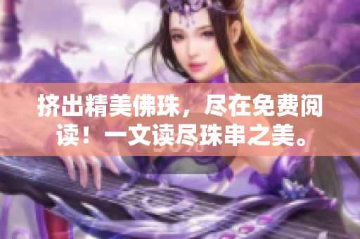 擠出精美佛珠，盡在免費(fèi)閱讀！一文讀盡珠串之美。