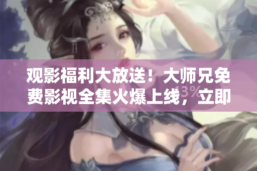 觀影福利大放送！大師兄免費(fèi)影視全集火爆上線，立即觀看，盡享精彩劇情