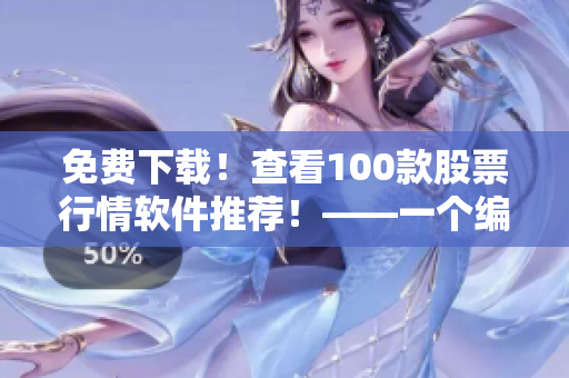 免費(fèi)下載！查看100款股票行情軟件推薦！——一個(gè)編輯的分享