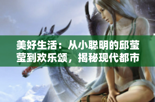 美好生活：從小聰明的邱瑩瑩到歡樂(lè)頌，揭秘現(xiàn)代都市女性的成長(zhǎng)故事