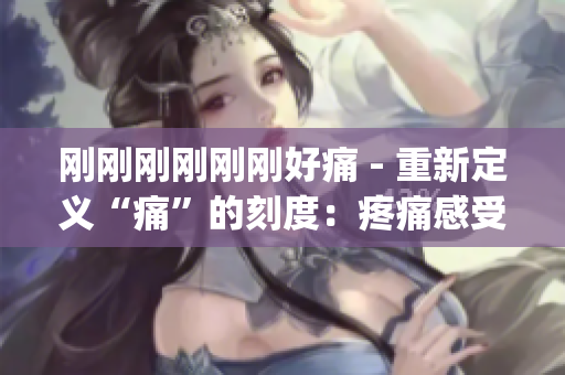 剛剛剛剛剛剛好痛 - 重新定義“痛”的刻度：疼痛感受的細(xì)微變化(1)