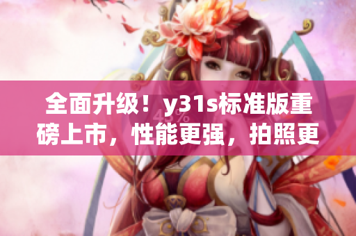 全面升級！y31s標準版重磅上市，性能更強，拍照更美！(1)