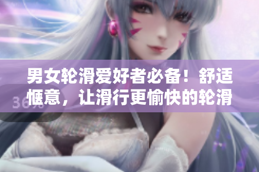 男女輪滑愛(ài)好者必備！舒適愜意，讓滑行更愉快的輪滑鞋是如何制造的？