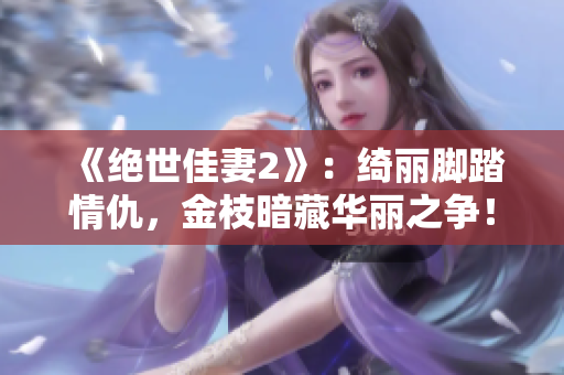 《絕世佳妻2》：綺麗腳踏情仇，金枝暗藏華麗之爭(zhēng)！