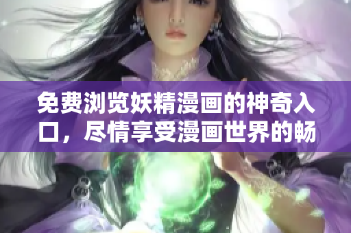 免費瀏覽妖精漫畫的神奇入口，盡情享受漫畫世界的暢爽樂趣！