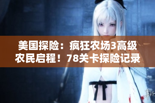 美國探險：瘋狂農(nóng)場3高級農(nóng)民啟程！78關(guān)卡探險記錄！