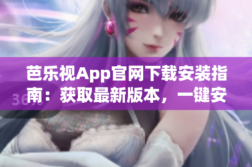 芭樂視App官網(wǎng)下載安裝指南：獲取最新版本，一鍵安裝完畢